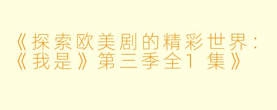 《探索欧美剧的精彩世界：《我是》第三季全1集》