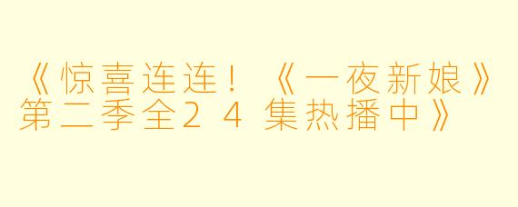 《惊喜连连！《一夜新娘》第二季全24集热播中》
