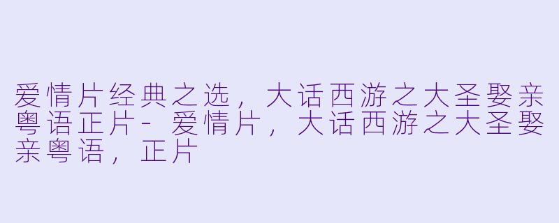 爱情片经典之选，大话西游之大圣娶亲粤语正片-爱情片，大话西游之大圣娶亲粤语，正片