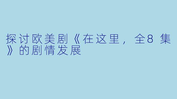 探讨欧美剧《在这里，全8集》的剧情发展