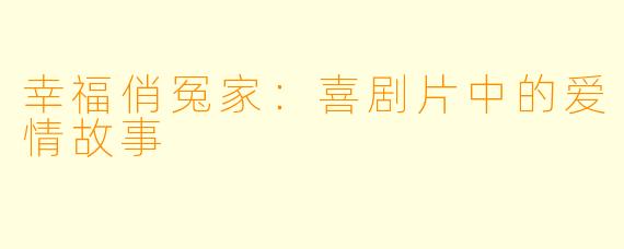 幸福俏冤家：喜剧片中的爱情故事
