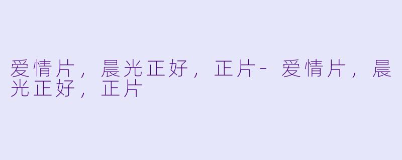 爱情片,晨光正好,正片