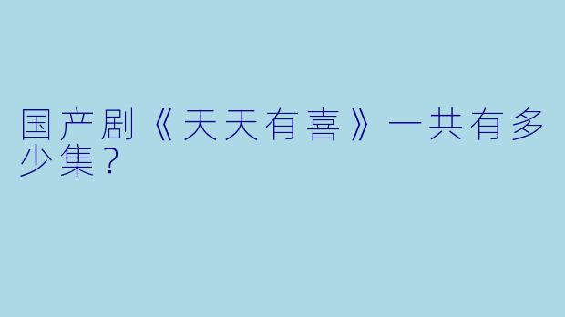 国产剧《天天有喜》一共有多少集？