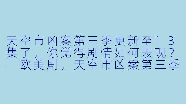 天空市凶案第三季更新至13集了，你觉得剧情如何表现？