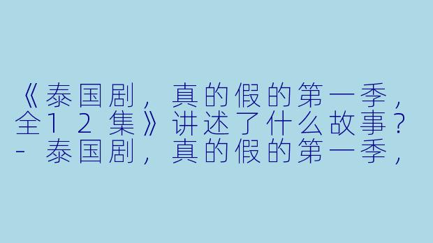 《泰国剧，真的假的第一季，全12集》讲述了什么故事？