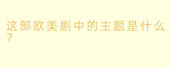 这部欧美剧中的主题是什么？
