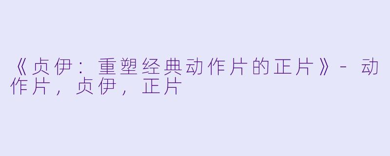 《贞伊：重塑经典动作片的正片》-动作片，贞伊，正片