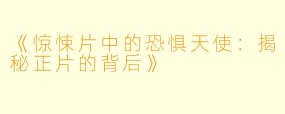《惊悚片中的恐惧天使：揭秘正片的背后》