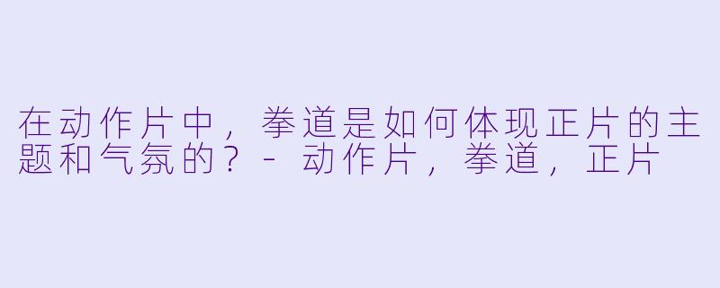 在动作片中，拳道是如何体现正片的主题和气氛的？