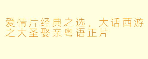 爱情片经典之选,大话西游之大圣娶亲粤语正片