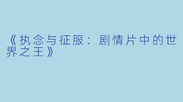 《执念与征服:剧情片中的世界之王》