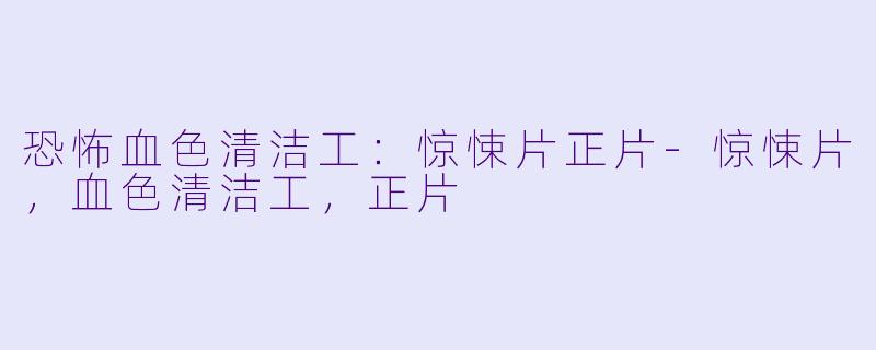 恐怖血色清洁工：惊悚片正片-惊悚片，血色清洁工，正片
