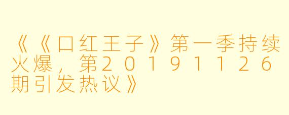 《《口红王子》第一季持续火爆，第20191126期引发热议》