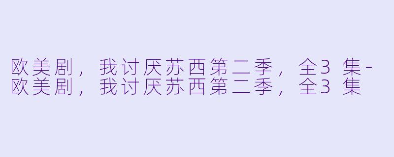 欧美剧，我讨厌苏西第二季，全3集-欧美剧，我讨厌苏西第二季，全3集