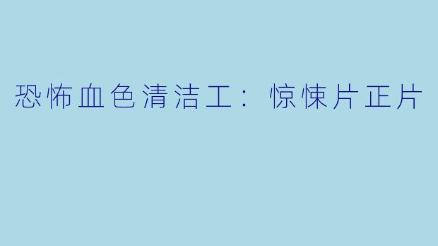 恐怖血色清洁工:惊悚片正片