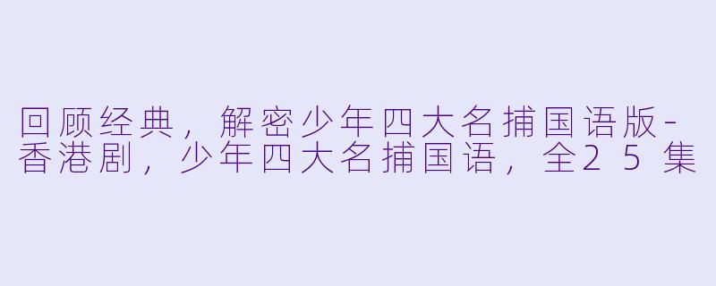 回顾经典，解密少年四大名捕国语版-香港剧，少年四大名捕国语，全25集