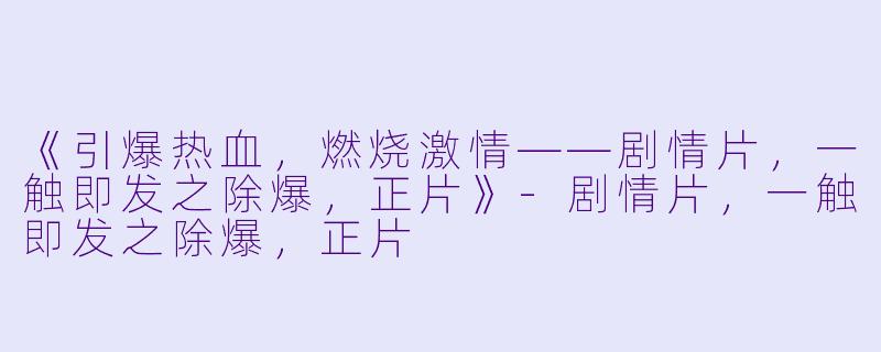 《引爆热血，燃烧激情——剧情片，一触即发之除爆，正片》-剧情片，一触即发之除爆，正片
