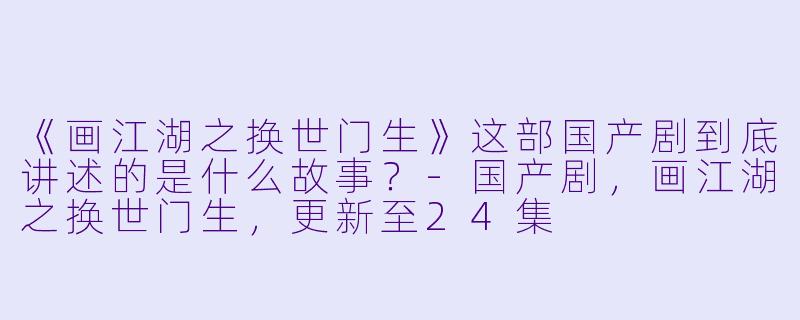 《画江湖之换世门生》这部国产剧到底讲述的是什么故事？