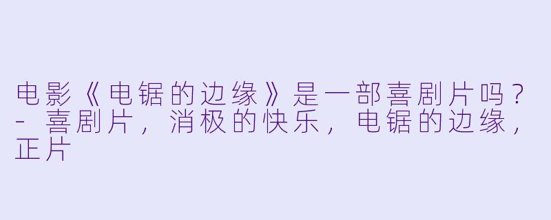 电影《电锯的边缘》是一部喜剧片吗？