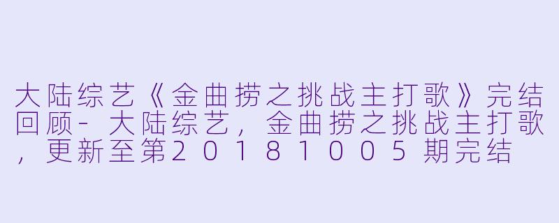 大陆综艺《金曲捞之挑战主打歌》完结回顾-大陆综艺，金曲捞之挑战主打歌，更新至第20181005期完结