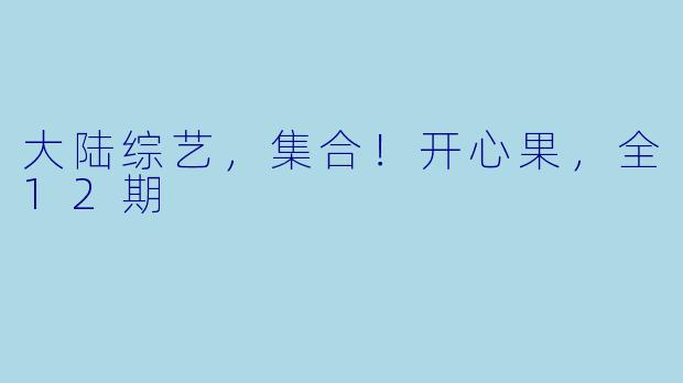 大陆综艺，集合！开心果，全12期