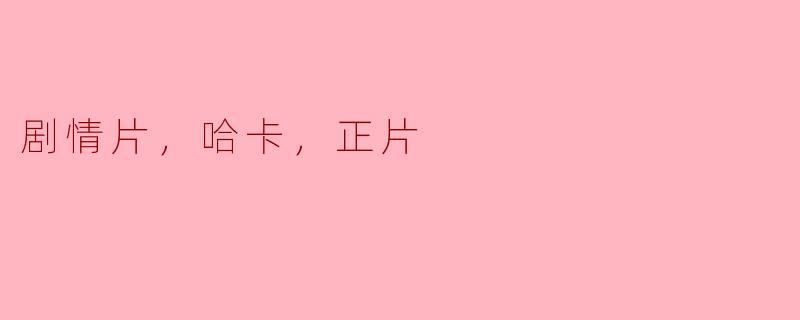 哈卡的魅力：解读正片在剧情片中的重要作用