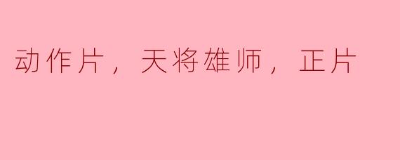 动作片，天将雄师，正片
