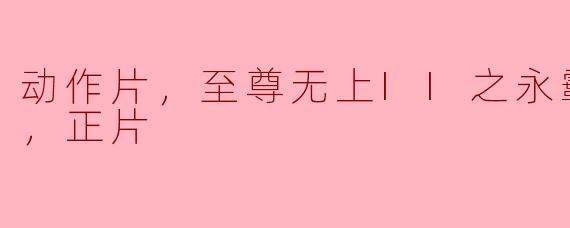 ### 动作片《至尊无上II之永霸天下》：热血与激情的碰撞