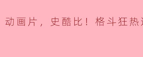 追忆经典，史酷比！格斗狂热迷，正片重现！