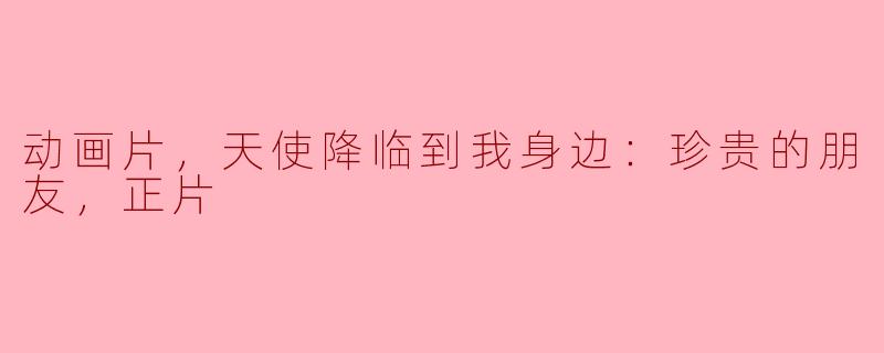 动画片，天使降临到我身边：珍贵的朋友，正片