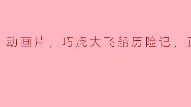 动画片，巧虎大飞船历险记，正片