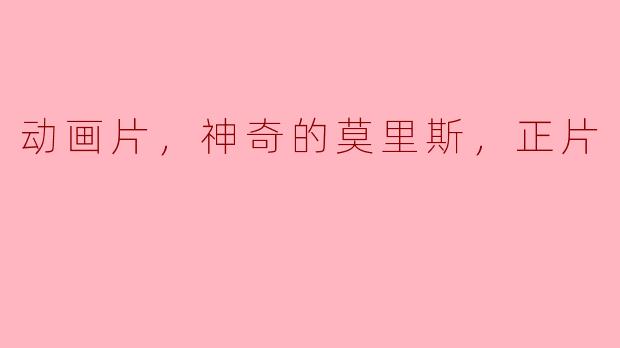 神奇的莫里斯：一部让人沉迷的动画片