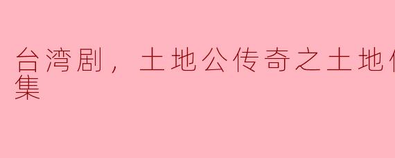 台湾剧，土地公传奇之土地借妻，全6集