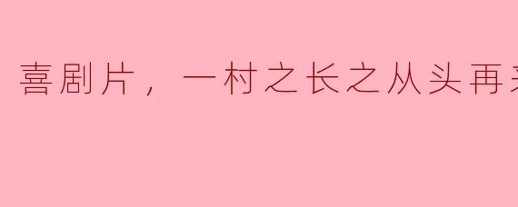 笑翻的乡村喜剧片《一村之长之从头再来，正片》