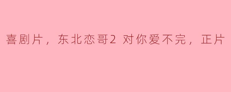 东北恋哥2对你爱不完，正片中最搞笑的一幕是什么？