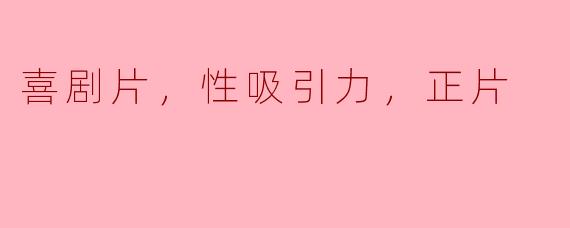 喜剧片如何凸显性吸引力？——探讨喜剧片中的人物魅力和正能量