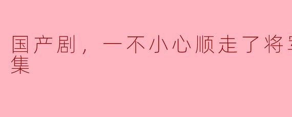 国产剧，一不小心顺走了将军，全31集