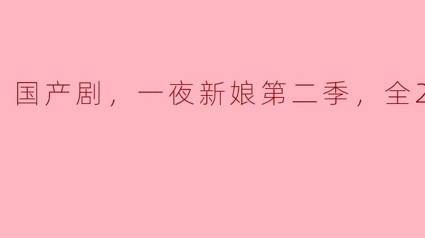 国产剧，一夜新娘第二季，全24集