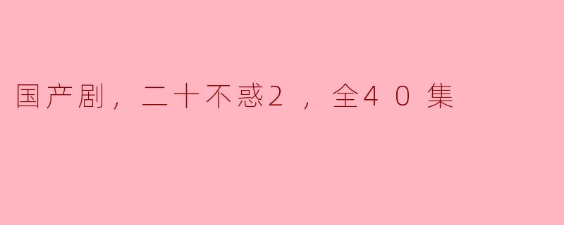 《国产剧《二十不惑2》，情感细腻，故事感人》