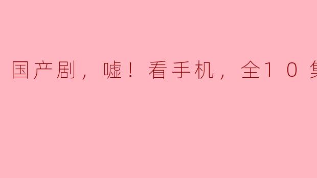 你有没有看过最近热播的国产剧《嘘！看手机》？