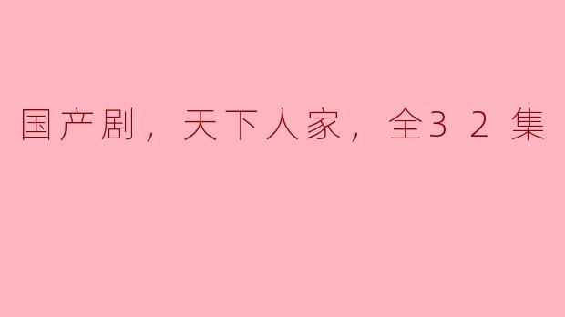 国产剧，天下人家，全32集