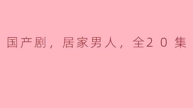 《国产剧，居家男人》这部剧是讲述什么故事的呢？