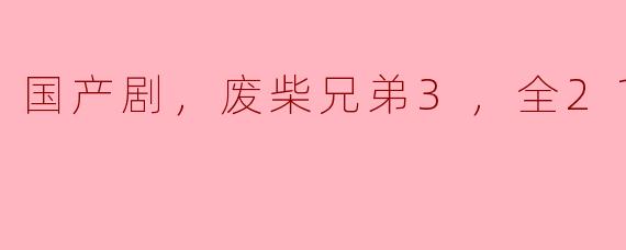 废柴兄弟3这部国产剧有多少集呢？  