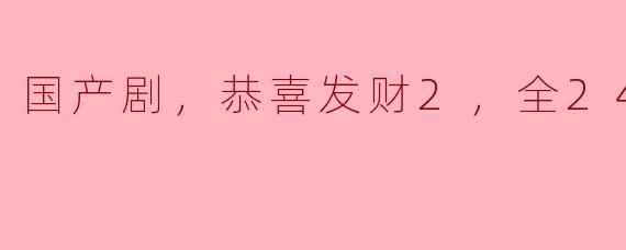 国产剧，恭喜发财2，全24集