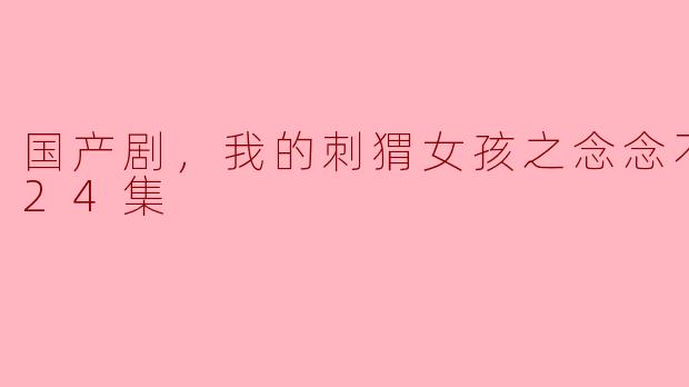 《我的刺猬女孩》这部国产剧讲述了什么故事？
