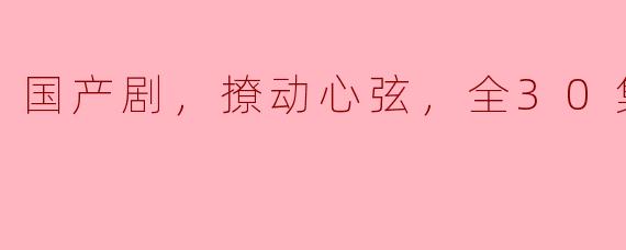 国产剧，撩动心弦，全30集