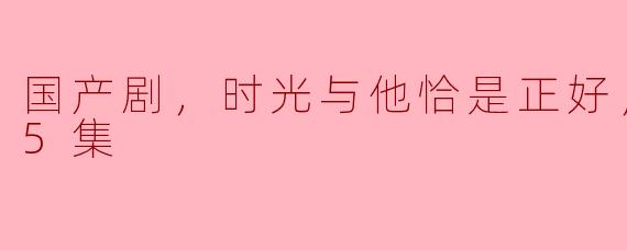 国产剧《时光与他恰是正好》更新至25集，你对剧情有什么看法？