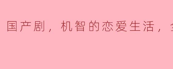 国产剧，机智的恋爱生活，全32集