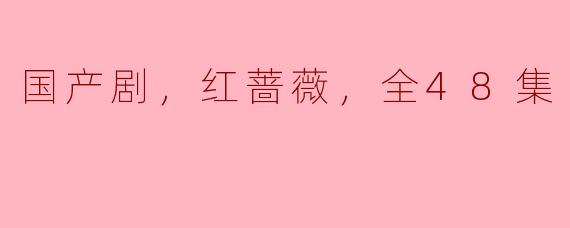 国产剧，红蔷薇，全48集