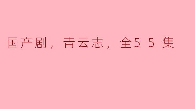 《国产剧《青云志》，看完全55集的心得体会》